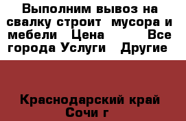 Выполним вывоз на свалку строит. мусора и мебели › Цена ­ 500 - Все города Услуги » Другие   . Краснодарский край,Сочи г.